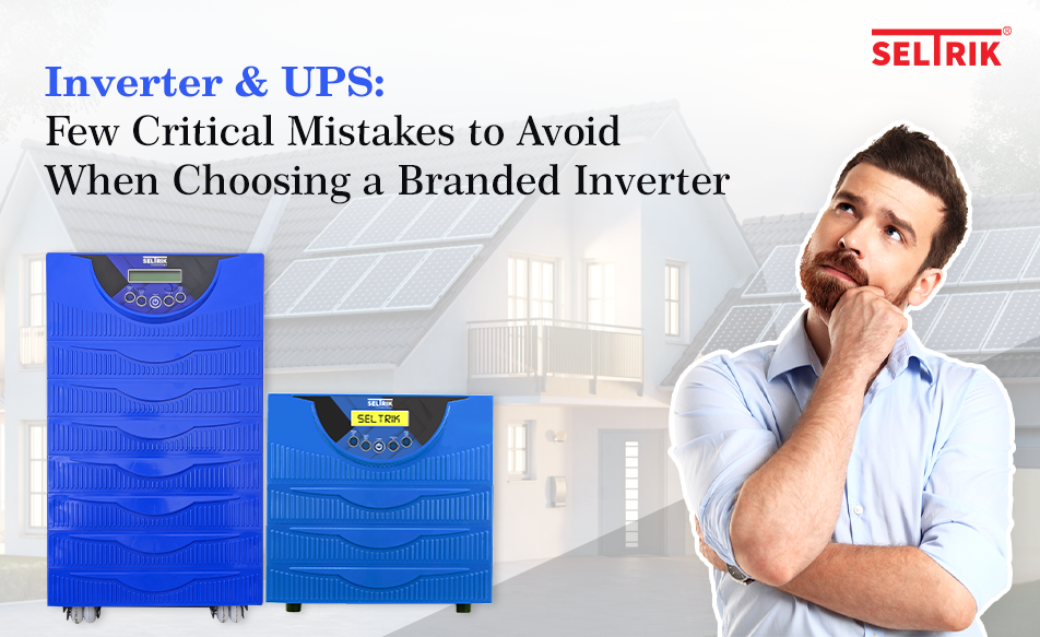 Inverter & UPS: Few Critical Mistakes to Avoid When Choosing a Branded Inverter