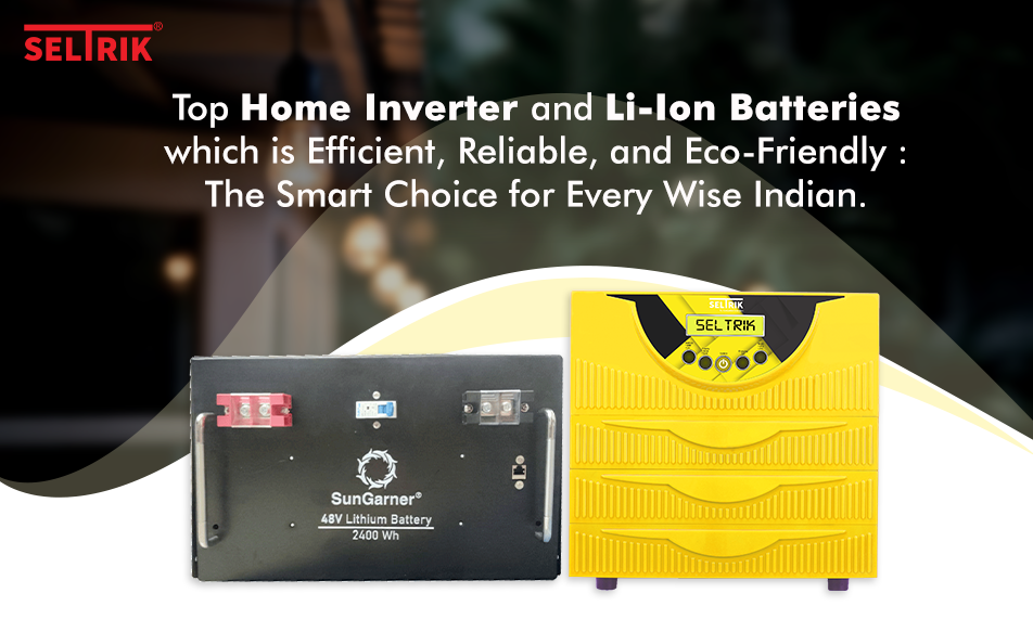Top Home Inverter and Li Ion Batteries which is Efficient, Reliable, and Eco-Friendly : The Smart Choice for Every Wise Indian
