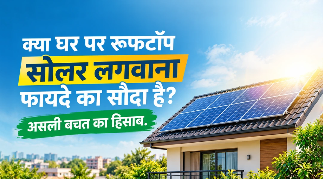 क्या घर पर रूफटॉप सोलर लगवाना फायदे का सौदा है? असली बचत का हिसाब
